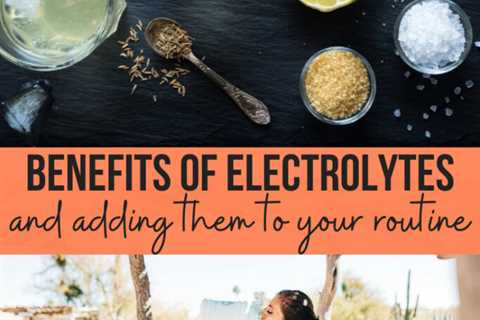 Benefits of electrolytes and adding them into your routine