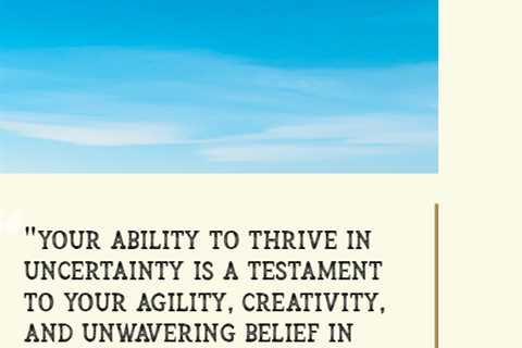 “Your ability to thrive in uncertainty is a testament to your agility, creativity, and unwavering..