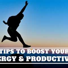 10 Tips To Boost Your Energy & Productivity.