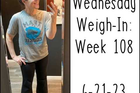 Wednesday Weigh-In: Week 108